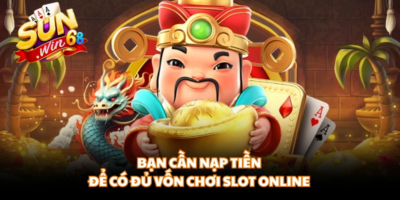 Bạn cần nạp tiền để có đủ vốn chơi slot online