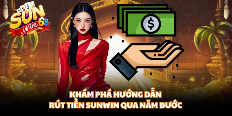 Khám phá hướng dẫn rút tiền Sunwin qua năm bước