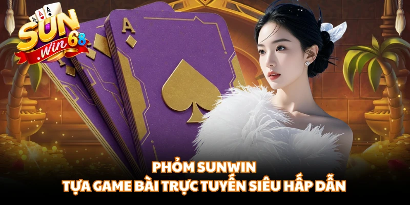 Phỏm SUNWIN - Tựa Game Bài Trực Tuyến Siêu Hấp Dẫn