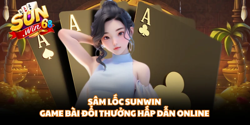 Sâm Lốc Sunwin | Game Bài Đổi Thưởng Hấp Dẫn Online